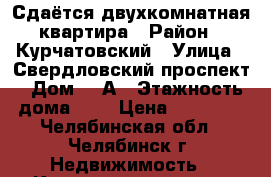 Сдаётся двухкомнатная квартира › Район ­ Курчатовский › Улица ­ Свердловский проспект › Дом ­ 8А › Этажность дома ­ 8 › Цена ­ 14 000 - Челябинская обл., Челябинск г. Недвижимость » Квартиры аренда   